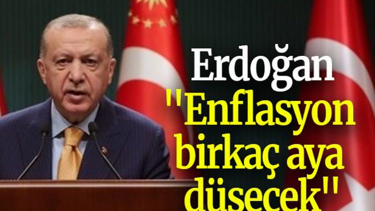 Erdoğan: "Enflasyon birkaç aya düşecek"